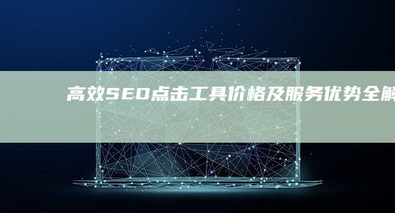 高效SEO点击工具价格及服务优势全解析