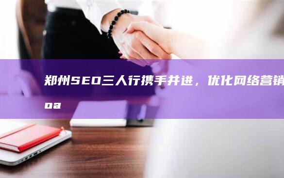 郑州SEO三人行：携手并进，优化网络营销新纪元